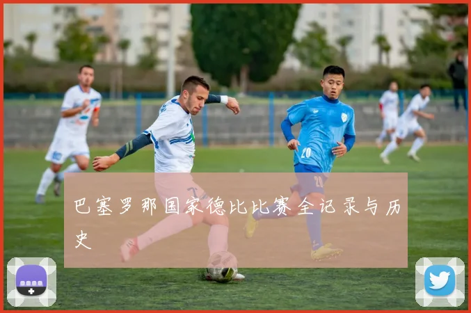 巴塞罗那国家德比比赛全记录与历史