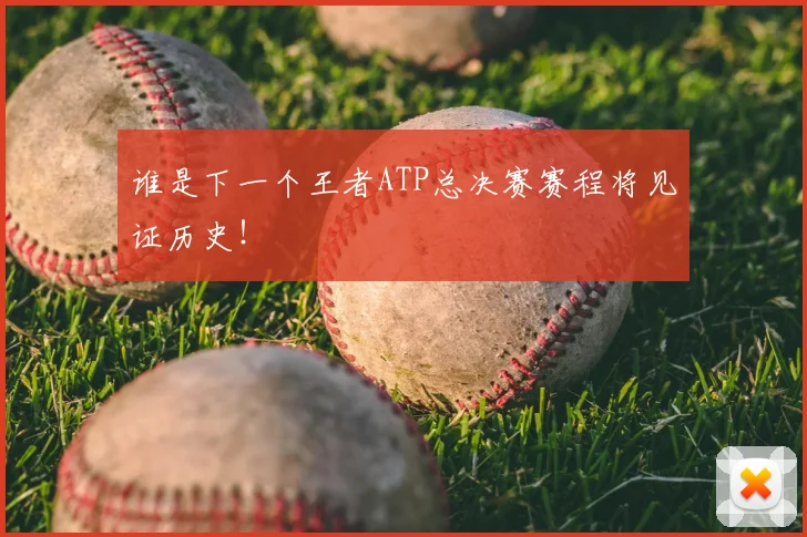 谁是下一个王者ATP总决赛赛程将见证历史！