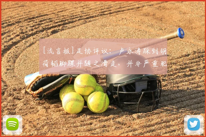 [流言板]足协评议：卢永涛踩到胡荷韬脚踝并随之滑走，并非严重犯规