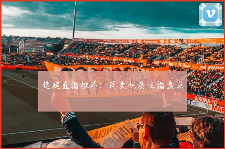 楚超直播推荐:同类优质主播盘点