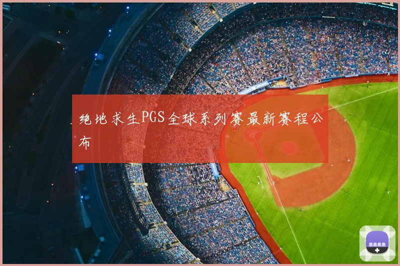 绝地求生PGS全球系列赛最新赛程公布
