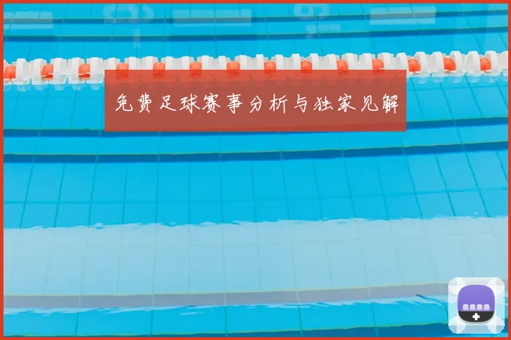 免费足球赛事分析与独家见解