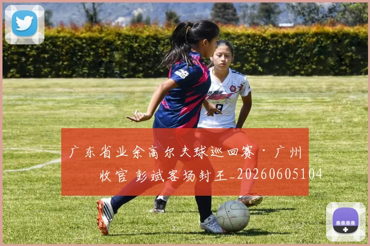 广东省业余高尔夫球巡回赛·广州站收官 彭斌客场封王_20260605104952