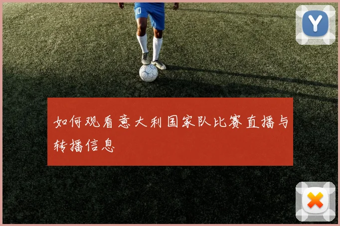 如何观看意大利国家队比赛直播与转播信息