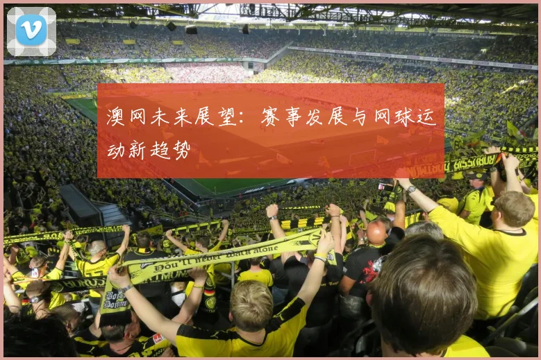 澳网未来展望：赛事发展与网球运动新趋势