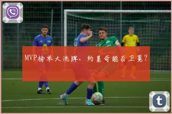 MVP榜单大洗牌，约基奇能否卫冕？