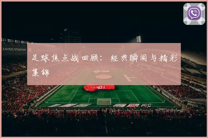 足球焦点战回顾:经典瞬间与精彩集锦