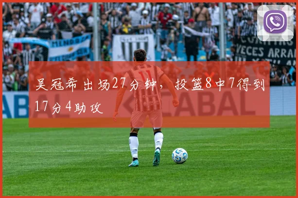 吴冠希出场27分钟,投篮8中7得到17分4助攻