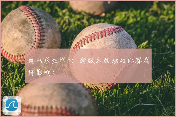 绝地求生PGS：新版本改动对比赛有何影响？