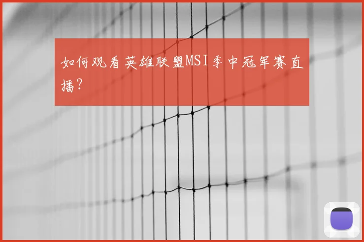 如何观看英雄联盟MSI季中冠军赛直播？