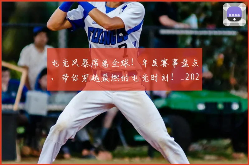 电竞风暴席卷全球！年度赛事盘点，带你穿越最燃的电竞时刻！_20260526090304