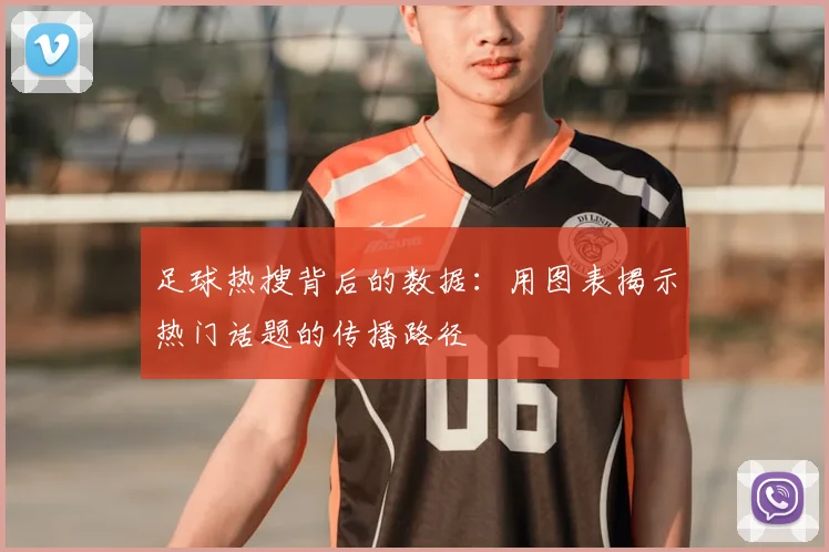 足球热搜背后的数据:用图表揭示热门话题的传播路径
