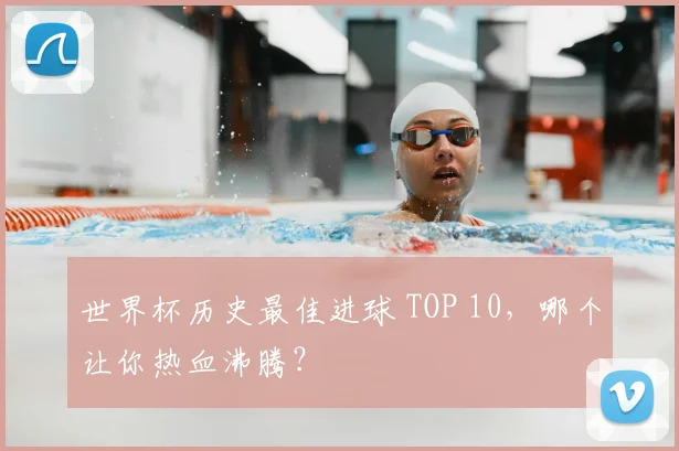 世界杯历史最佳进球 TOP 10,哪个让你热血沸腾?