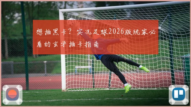 想抽黑卡？实况足球2026版玩家必看的玄学抽卡指南
