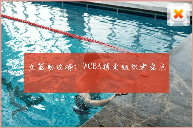 女篮助攻榜：WCBA顶尖组织者盘点