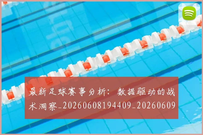 最新足球赛事分析：数据驱动的战术洞察_20260608194409_20260609190826