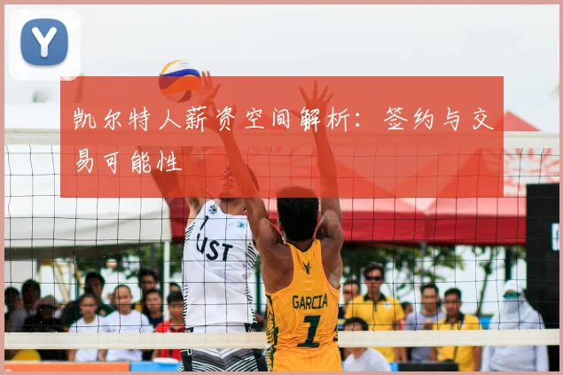 凯尔特人薪资空间解析:签约与交易可能性