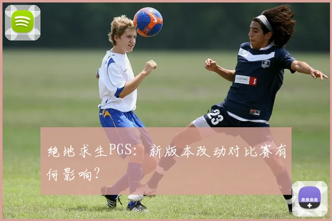 绝地求生PGS：新版本改动对比赛有何影响？