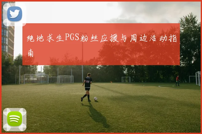 绝地求生PGS粉丝应援与周边活动指南