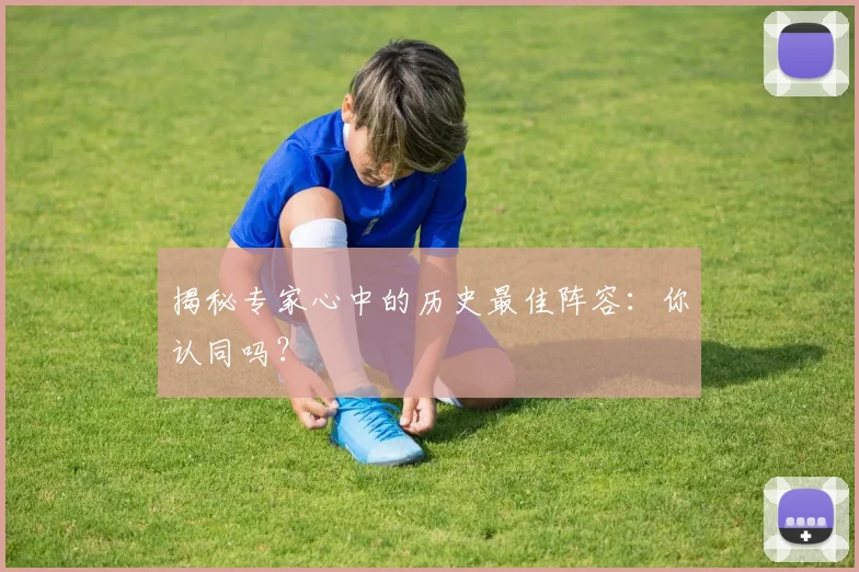 揭秘专家心中的历史最佳阵容:你认同吗?