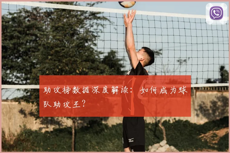 助攻榜数据深度解读:如何成为球队助攻王?
