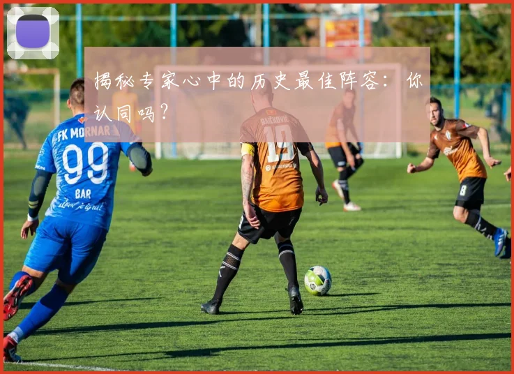揭秘专家心中的历史最佳阵容:你认同吗?