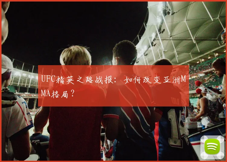 UFC精英之路战报:如何改变亚洲MMA格局?