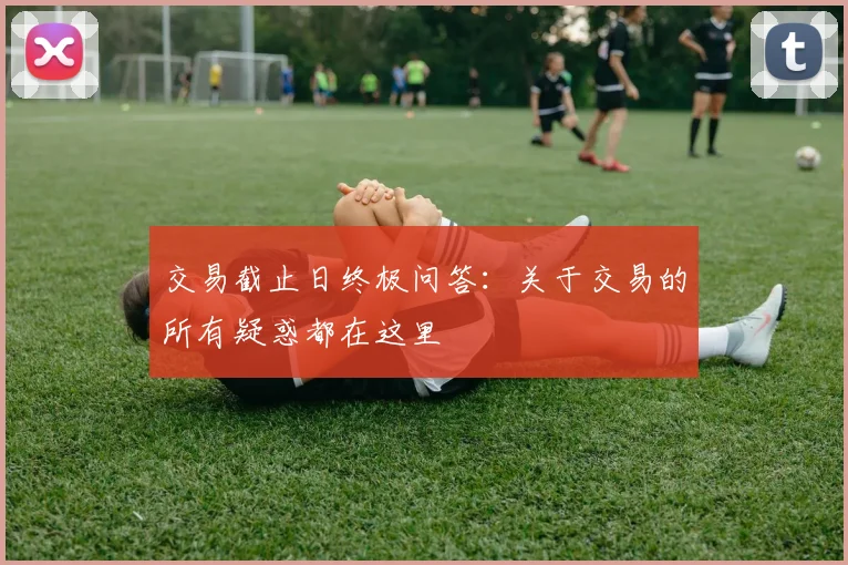 交易截止日终极问答:关于交易的所有疑惑都在这里