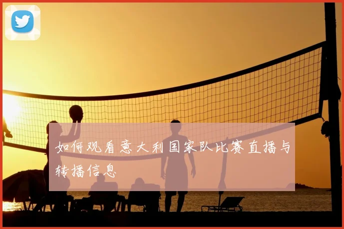 如何观看意大利国家队比赛直播与转播信息