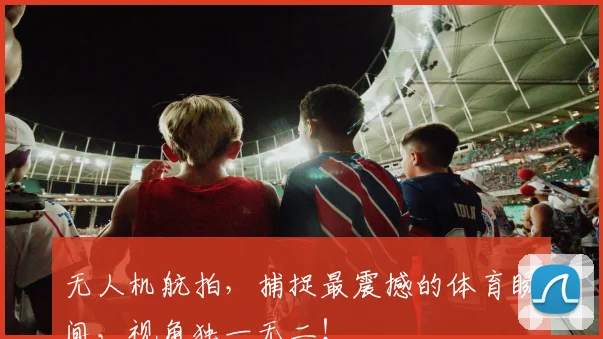 无人机航拍,捕捉最震撼的体育瞬间,视角独一无二!