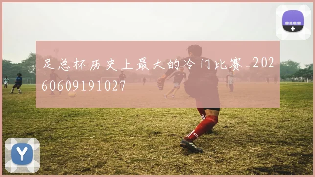 足总杯历史上最大的冷门比赛_20260609191027
