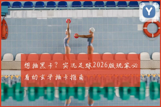 想抽黑卡?实况足球2026版玩家必看的玄学抽卡指南