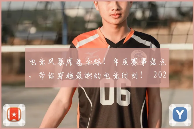 电竞风暴席卷全球!年度赛事盘点,带你穿越最燃的电竞时刻!_20260526090304